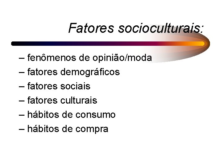Fatores socioculturais: – fenômenos de opinião/moda – fatores demográficos – fatores sociais – fatores