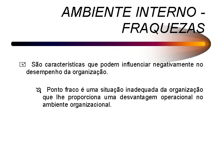 AMBIENTE INTERNO FRAQUEZAS + São características que podem influenciar negativamente no desempenho da organização.