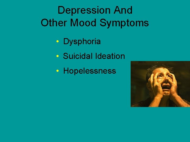 Depression And Other Mood Symptoms • Dysphoria • Suicidal Ideation • Hopelessness 