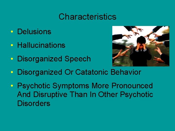 Characteristics • Delusions • Hallucinations • Disorganized Speech • Disorganized Or Catatonic Behavior •