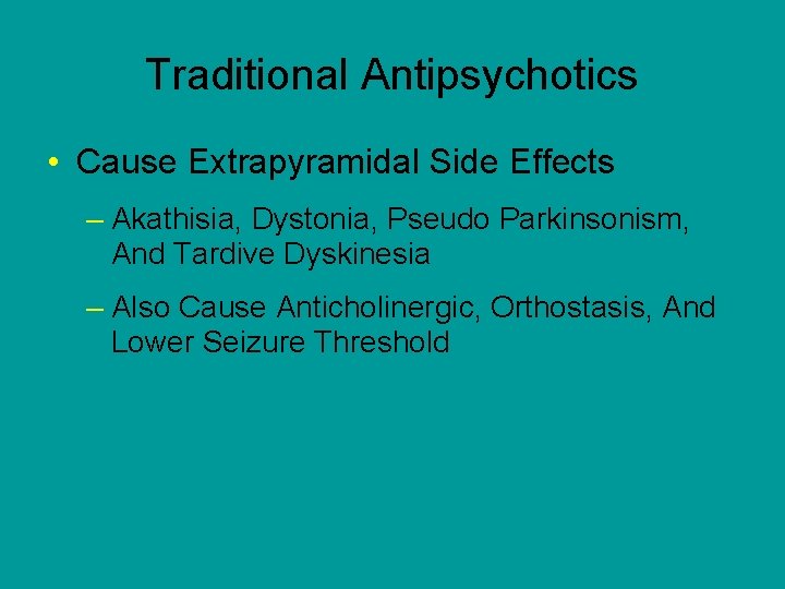 Traditional Antipsychotics • Cause Extrapyramidal Side Effects – Akathisia, Dystonia, Pseudo Parkinsonism, And Tardive