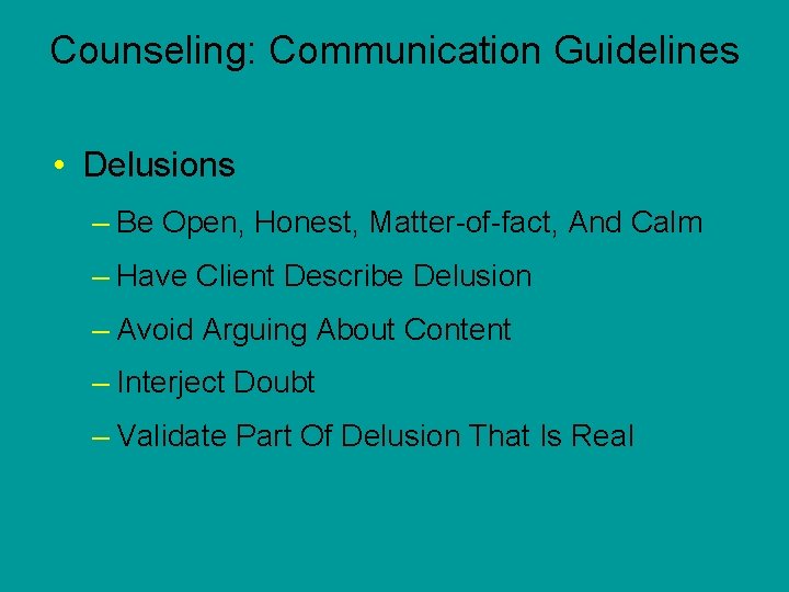 Counseling: Communication Guidelines • Delusions – Be Open, Honest, Matter-of-fact, And Calm – Have