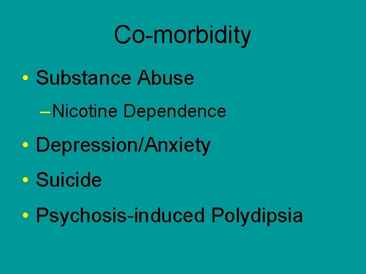Co-morbidity • Substance Abuse – Nicotine Dependence • Depression/Anxiety • Suicide • Psychosis-induced Polydipsia