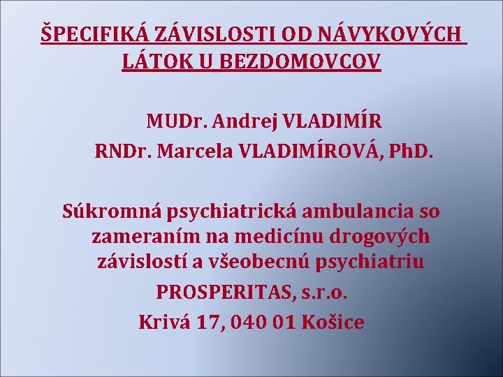 ŠPECIFIKÁ ZÁVISLOSTI OD NÁVYKOVÝCH LÁTOK U BEZDOMOVCOV MUDr. Andrej VLADIMÍR RNDr. Marcela VLADIMÍROVÁ, Ph.