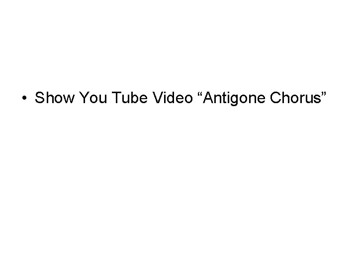  • Show You Tube Video “Antigone Chorus” 