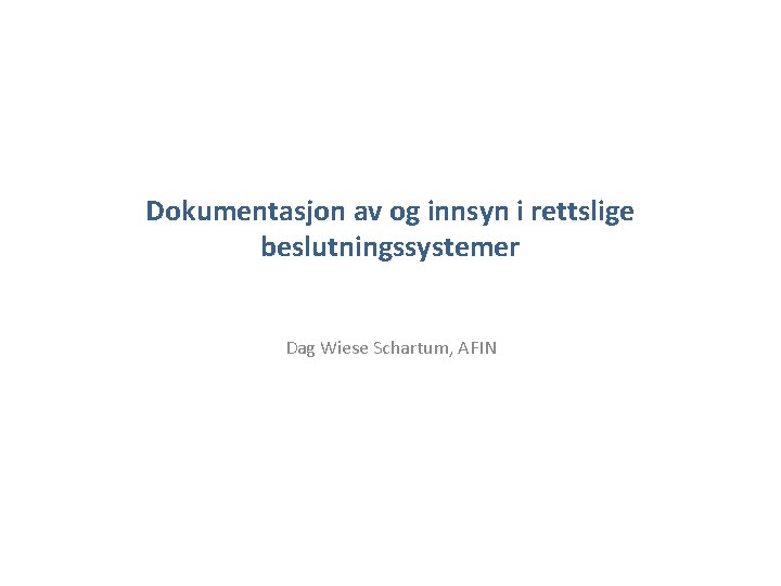 Dokumentasjon av og innsyn i rettslige beslutningssystemer Dag Wiese Schartum, AFIN 