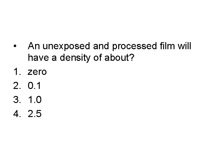 • 1. 2. 3. 4. An unexposed and processed film will have a • 1. 2. 3. 4. An unexposed and processed film will have a
