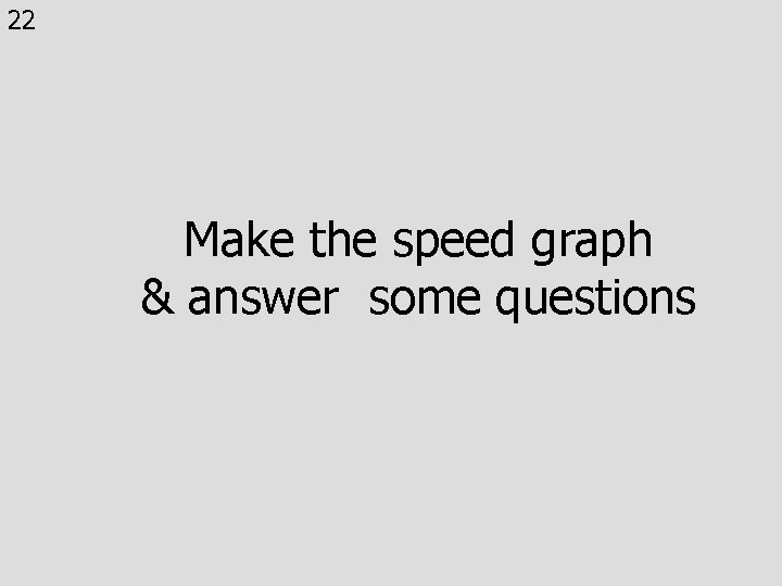 22 Make the speed graph & answer some questions 