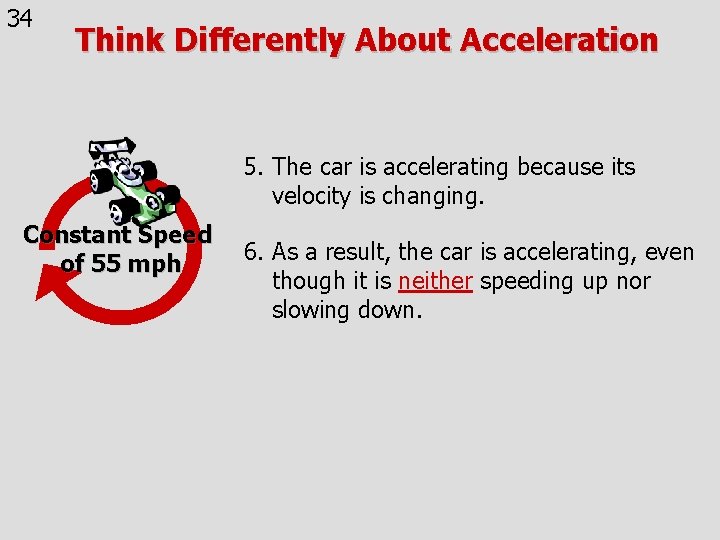 34 Think Differently About Acceleration 5. The car is accelerating because its velocity is