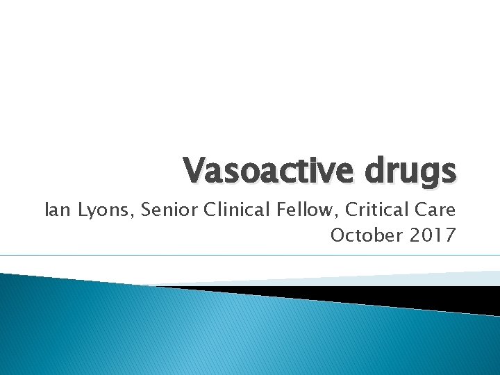 Vasoactive drugs Ian Lyons, Senior Clinical Fellow, Critical Care October 2017 