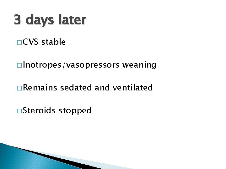 3 days later � CVS stable � Inotropes/vasopressors weaning � Remains sedated and ventilated