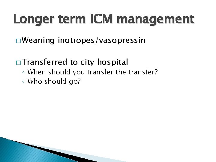 Longer term ICM management � Weaning inotropes/vasopressin � Transferred to city hospital ◦ When