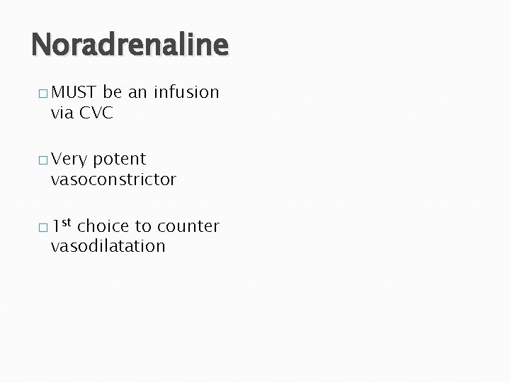 Noradrenaline � MUST be an infusion via CVC � Very potent vasoconstrictor � 1