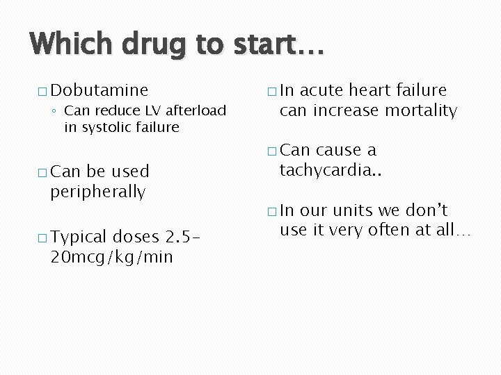 Which drug to start… � Dobutamine ◦ Can reduce LV afterload in systolic failure