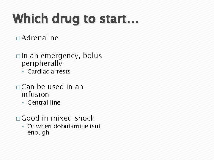 Which drug to start… � Adrenaline � In an emergency, bolus peripherally ◦ Cardiac