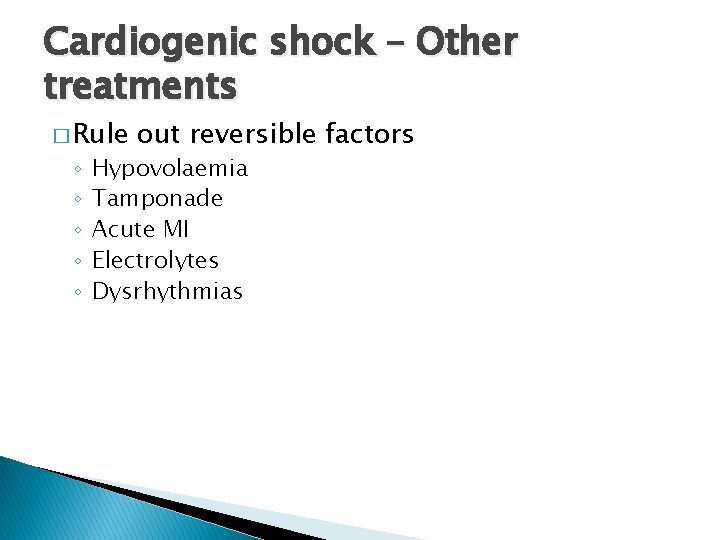 Cardiogenic shock – Other treatments � Rule ◦ ◦ ◦ out reversible factors Hypovolaemia