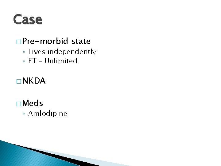 Case � Pre-morbid state ◦ Lives independently ◦ ET – Unlimited � NKDA �