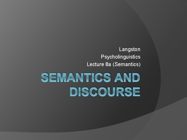 Langston Psycholinguistics Lecture 8 a (Semantics) SEMANTICS AND DISCOURSE 