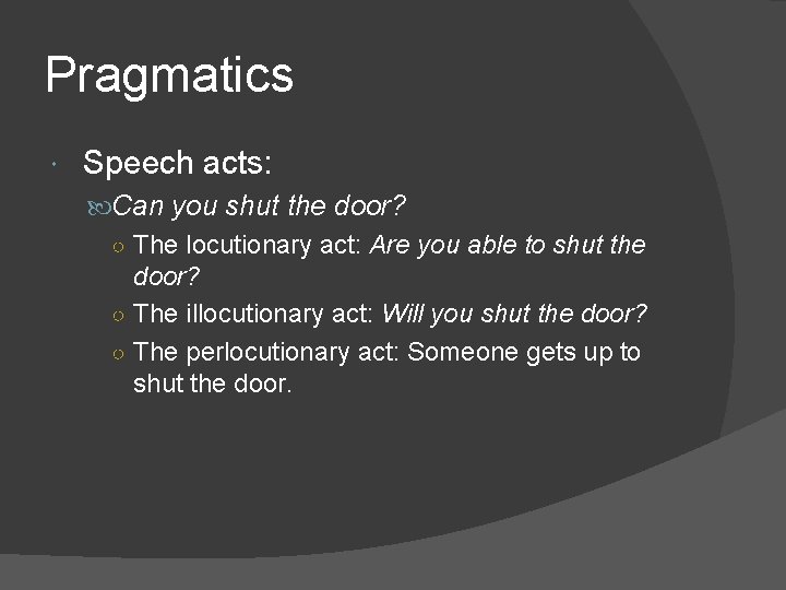 Pragmatics Speech acts: Can you shut the door? ○ The locutionary act: Are you