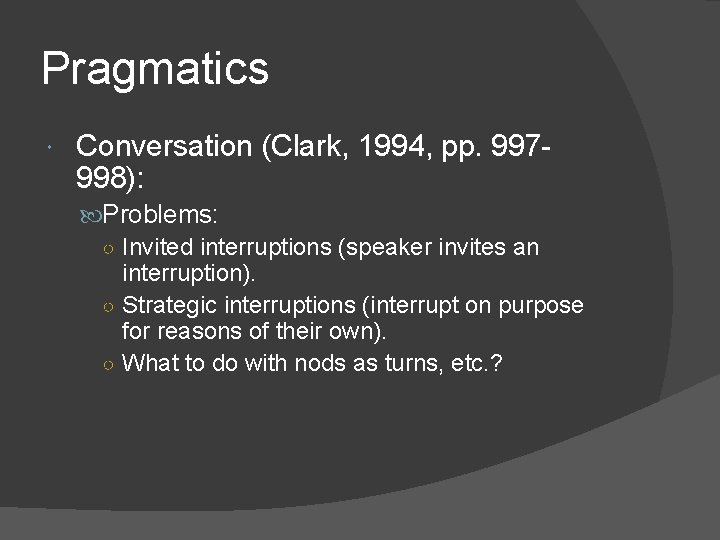 Pragmatics Conversation (Clark, 1994, pp. 997998): Problems: ○ Invited interruptions (speaker invites an interruption).