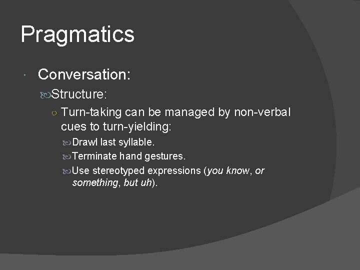 Pragmatics Conversation: Structure: ○ Turn-taking can be managed by non-verbal cues to turn-yielding: Drawl