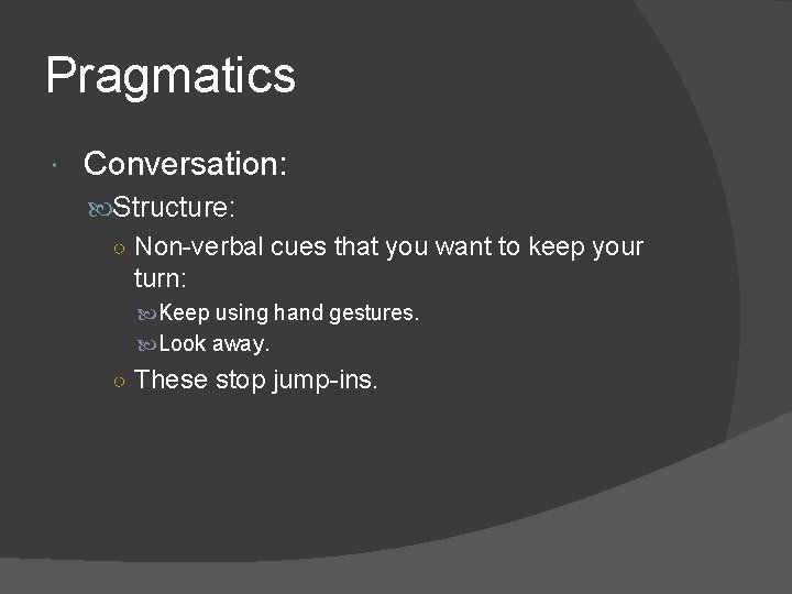 Pragmatics Conversation: Structure: ○ Non-verbal cues that you want to keep your turn: Keep