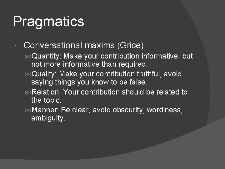Pragmatics Conversational maxims (Grice): Quantity: Make your contribution informative, but not more informative than
