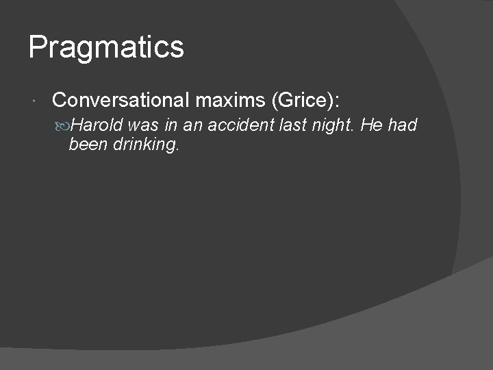 Pragmatics Conversational maxims (Grice): Harold was in an accident last night. He had been