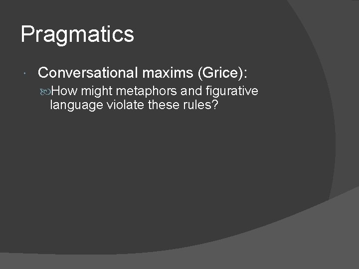 Pragmatics Conversational maxims (Grice): How might metaphors and figurative language violate these rules? 