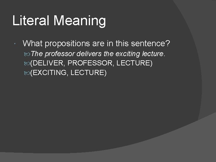 Literal Meaning What propositions are in this sentence? The professor delivers the exciting lecture.