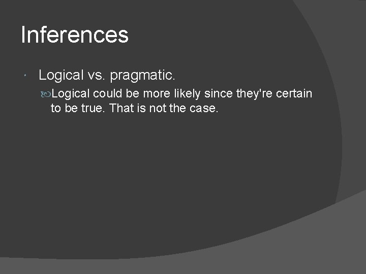 Inferences Logical vs. pragmatic. Logical could be more likely since they're certain to be