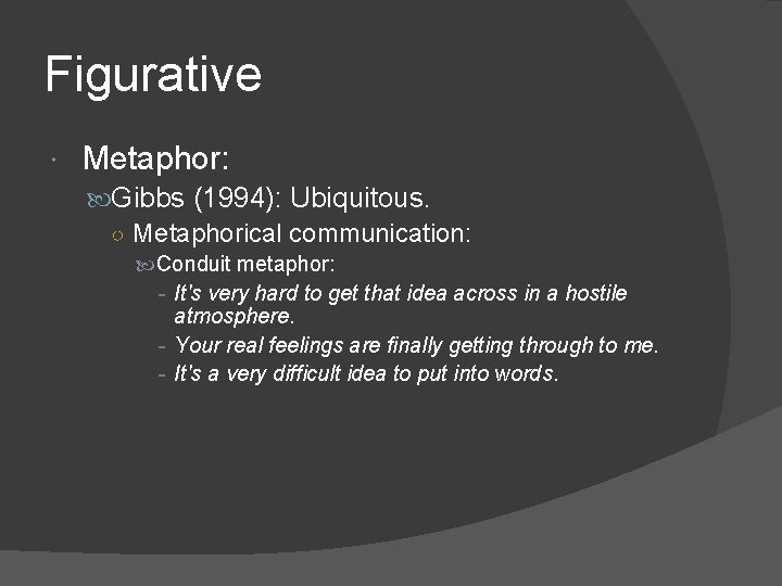Figurative Metaphor: Gibbs (1994): Ubiquitous. ○ Metaphorical communication: Conduit metaphor: - It's very hard