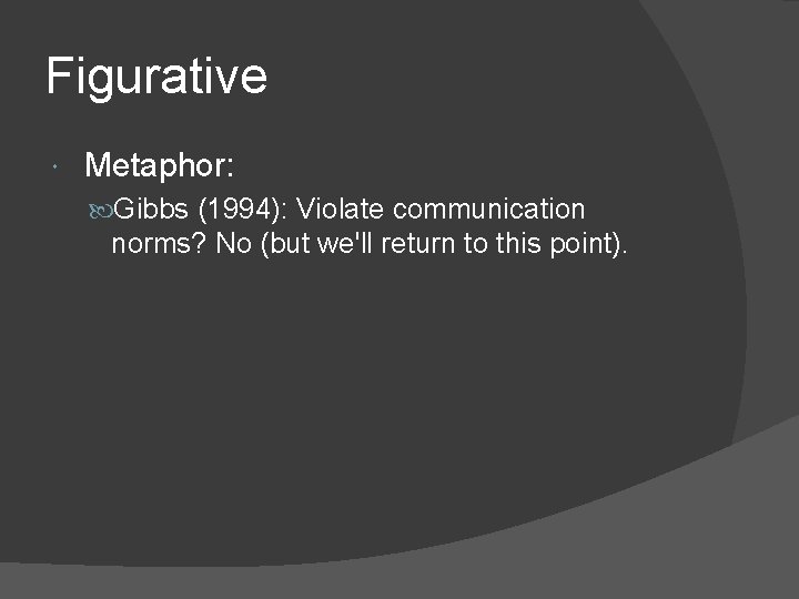 Figurative Metaphor: Gibbs (1994): Violate communication norms? No (but we'll return to this point).