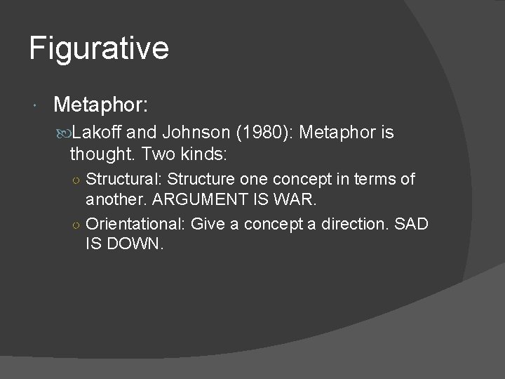 Figurative Metaphor: Lakoff and Johnson (1980): Metaphor is thought. Two kinds: ○ Structural: Structure