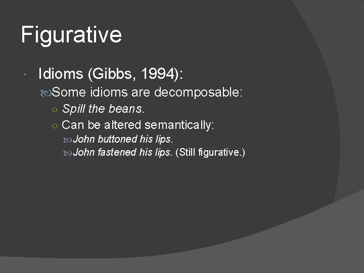 Figurative Idioms (Gibbs, 1994): Some idioms are decomposable: ○ Spill the beans. ○ Can