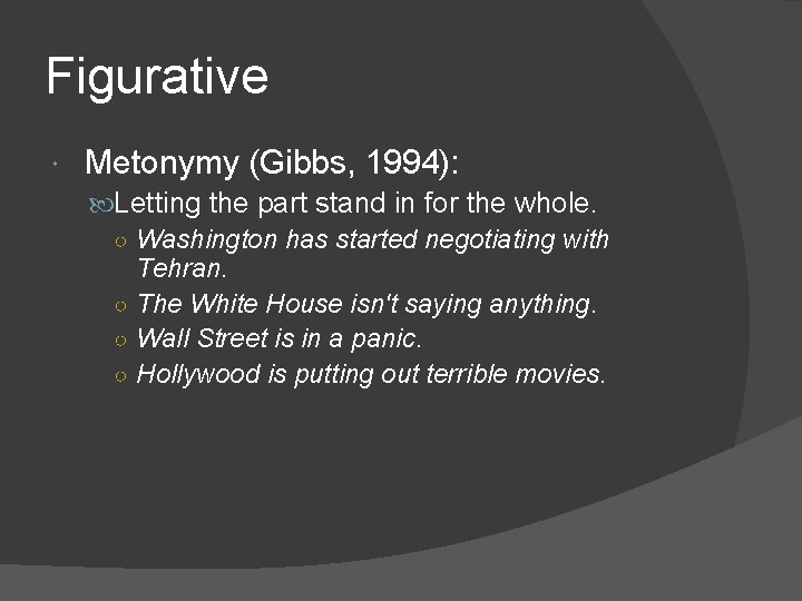 Figurative Metonymy (Gibbs, 1994): Letting the part stand in for the whole. ○ Washington