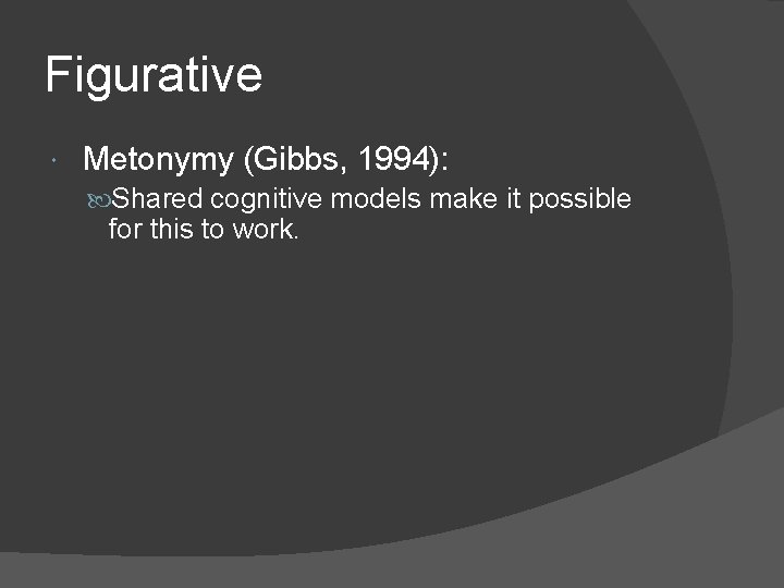 Figurative Metonymy (Gibbs, 1994): Shared cognitive models make it possible for this to work.