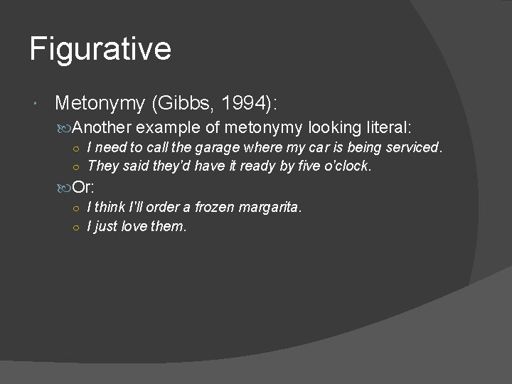 Figurative Metonymy (Gibbs, 1994): Another example of metonymy looking literal: ○ I need to