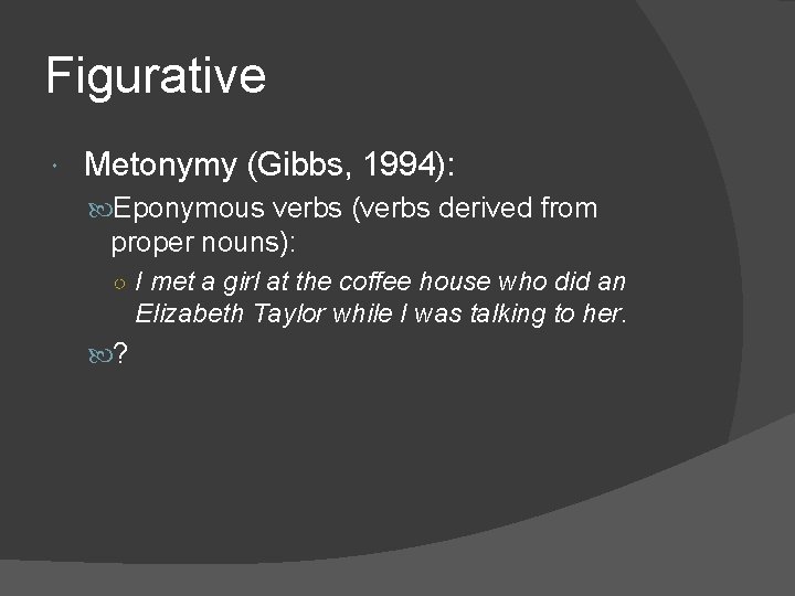 Figurative Metonymy (Gibbs, 1994): Eponymous verbs (verbs derived from proper nouns): ○ I met