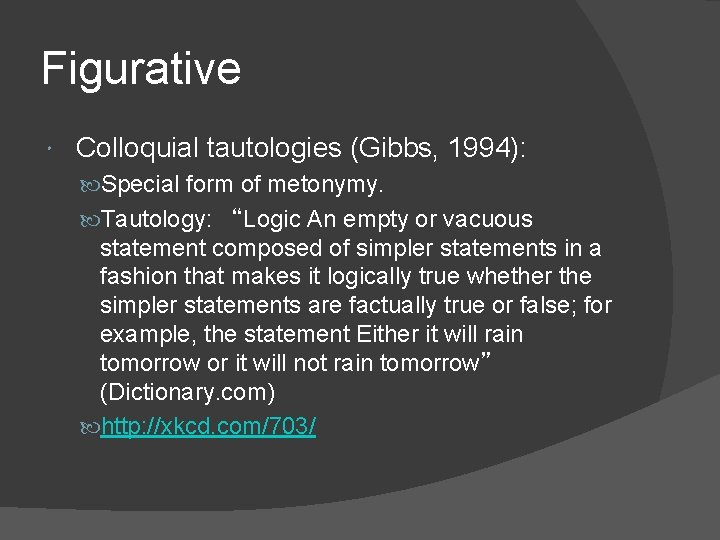Figurative Colloquial tautologies (Gibbs, 1994): Special form of metonymy. Tautology: “Logic An empty or