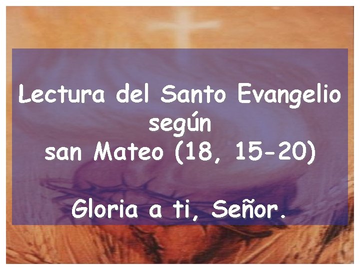 Lectura del Santo Evangelio según san Mateo (18, 15 -20) Gloria a ti, Señor.