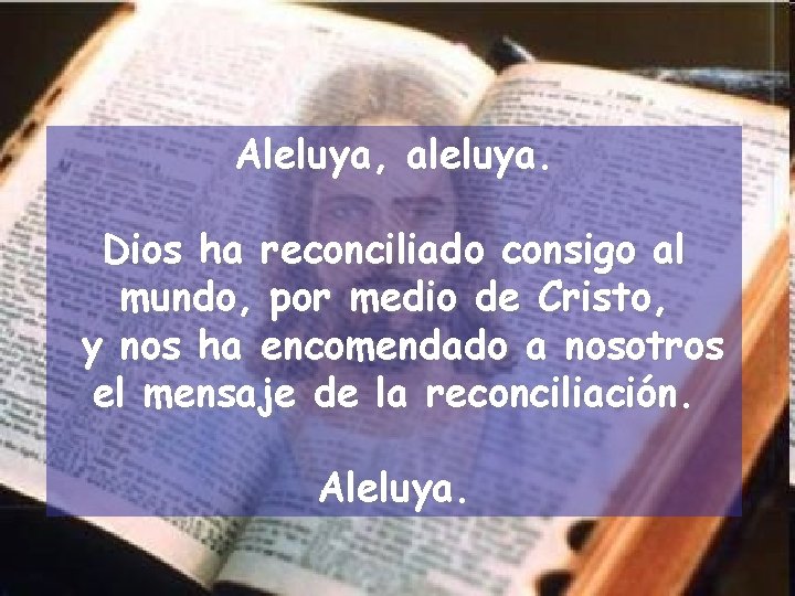 Aleluya, aleluya. Dios ha reconciliado consigo al mundo, por medio de Cristo, y nos