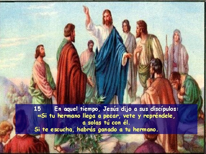 15 En aquel tiempo, Jesús dijo a sus discípulos: «Si tu hermano llega a