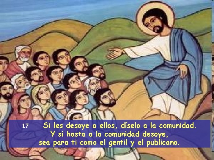 17 Si les desoye a ellos, díselo a la comunidad. Y si hasta a
