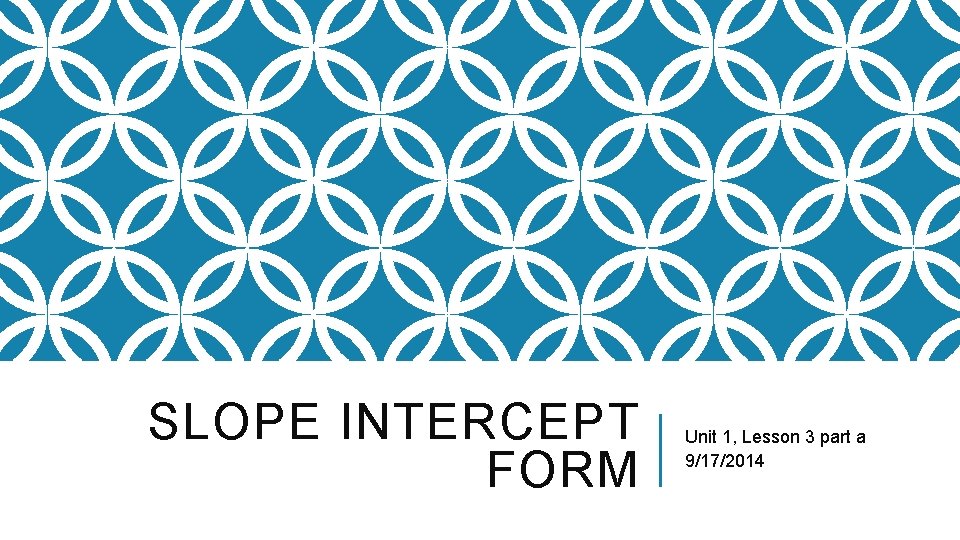 SLOPE INTERCEPT FORM Unit 1, Lesson 3 part a 9/17/2014 