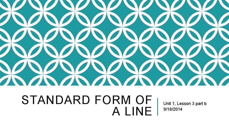 STANDARD FORM OF A LINE Unit 1, Lesson 3 part b 9/18/2014 