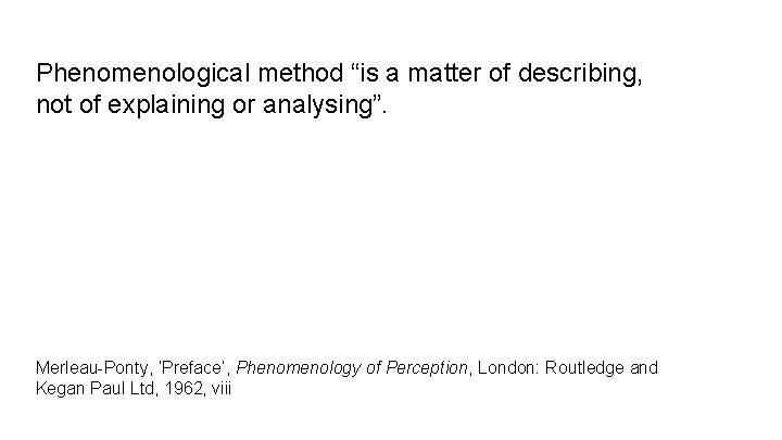 Phenomenological method “is a matter of describing, not of explaining or analysing”. Merleau-Ponty, ‘Preface’,