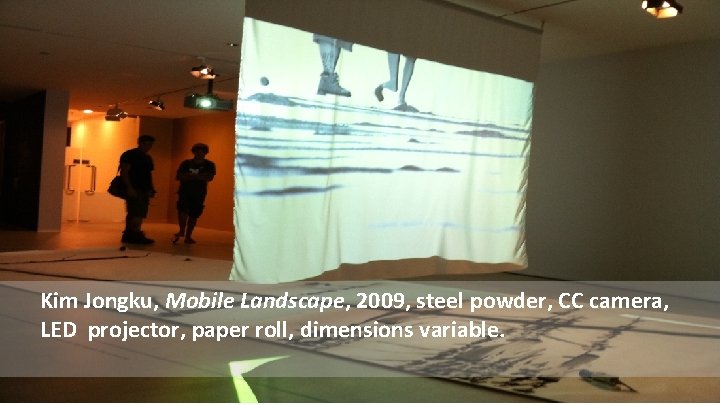 Kim Jongku, Mobile Landscape, 2009, steel powder, CC camera, LED projector, paper roll, dimensions