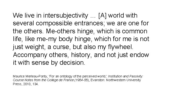 We live in intersubjectivity … [A] world with several compossible entrances; we are one