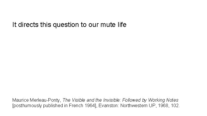 It directs this question to our mute life Maurice Merleau-Ponty, The Visible and the